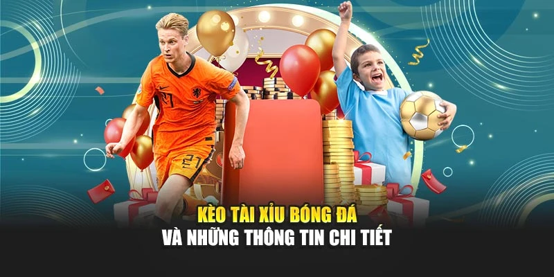 Kèo tài xỉu bóng đá và những thông tin chi tiết