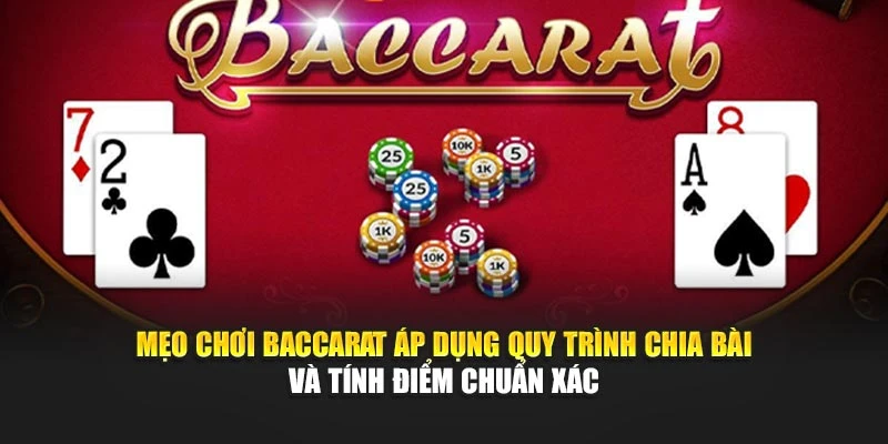 Mẹo chơi baccarat áp dụng quy trình chia bài và tính điểm chuẩn xác