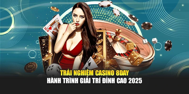 Trải Nghiệm Casino 8DAY - Hành Trình Giải Trí Đỉnh Cao 2025