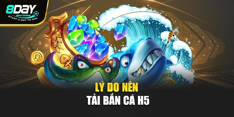 Lý do nên tải bắn cá h5